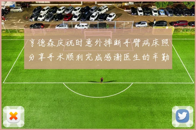 亨德森庆祝时意外摔断手臂病床照分享手术顺利完成感谢医生的辛勤付出