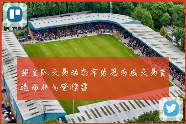 掘金队交易动态布劳恩或成交易首选而非戈登穆雷