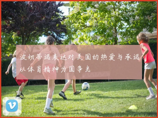 波切蒂诺表达对美国的热爱与承诺以体育精神为国争光