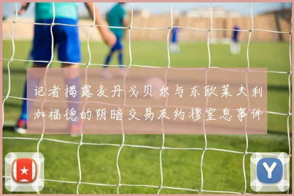 记者揭露麦丹戈贝尔与东欧莱夫利加福德的阴暗交易及约穆窒息事件真相