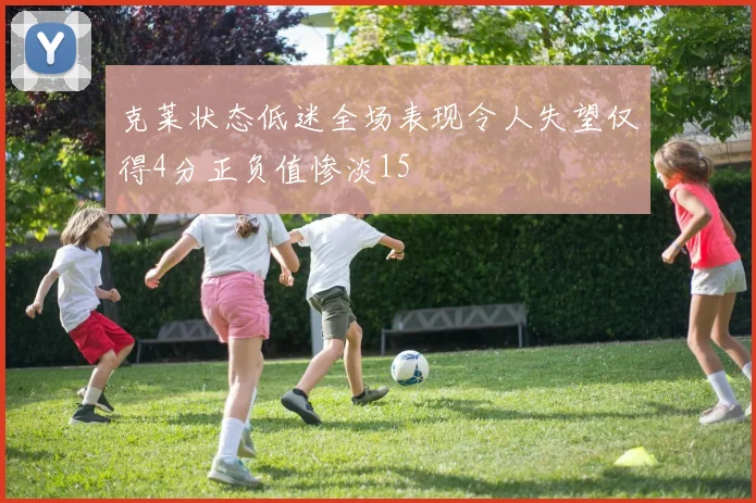 克莱状态低迷全场表现令人失望仅得4分正负值惨淡15