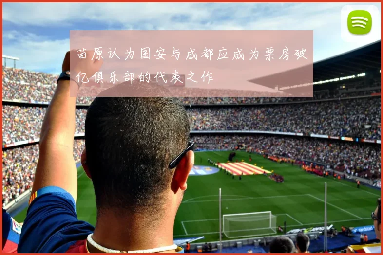 苗原认为国安与成都应成为票房破亿俱乐部的代表之作