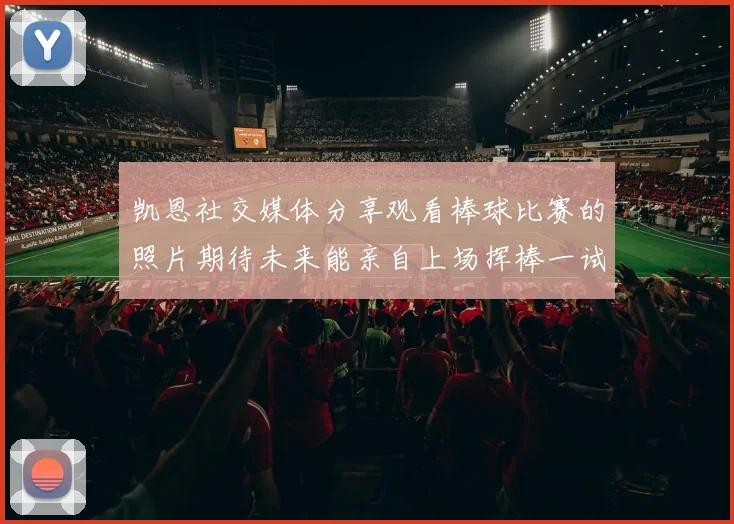 凯恩社交媒体分享观看棒球比赛的照片期待未来能亲自上场挥棒一试