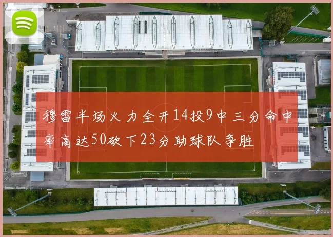 穆雷半场火力全开14投9中三分命中率高达50砍下23分助球队争胜