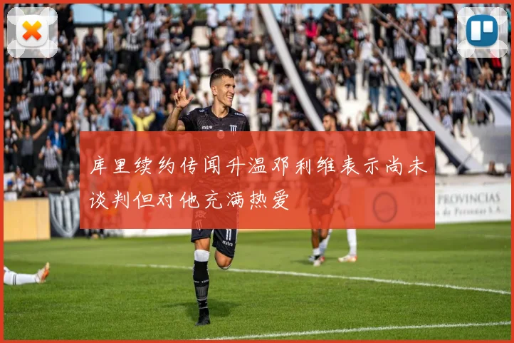 库里续约传闻升温邓利维表示尚未谈判但对他充满热爱