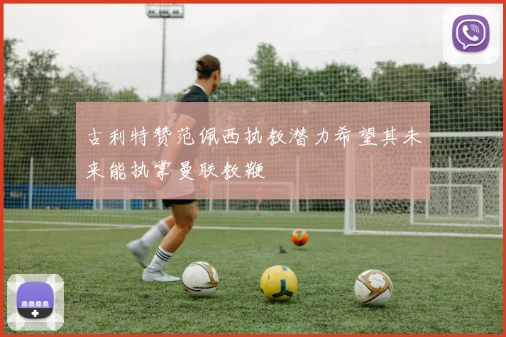 古利特赞范佩西执教潜力希望其未来能执掌曼联教鞭