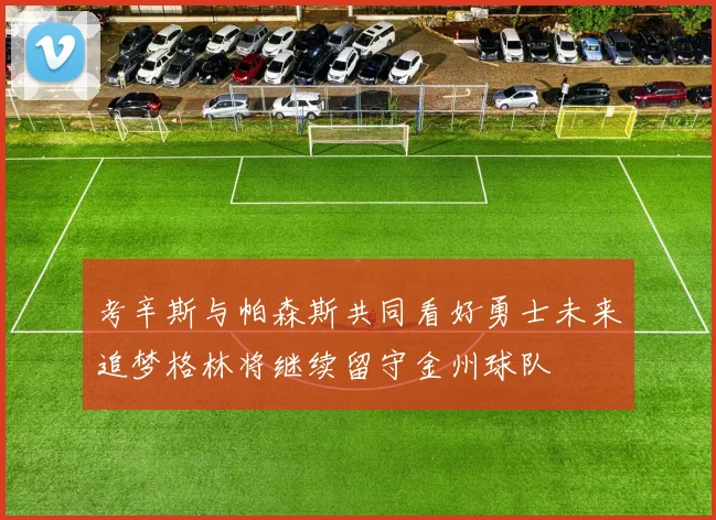 考辛斯与帕森斯共同看好勇士未来追梦格林将继续留守金州球队