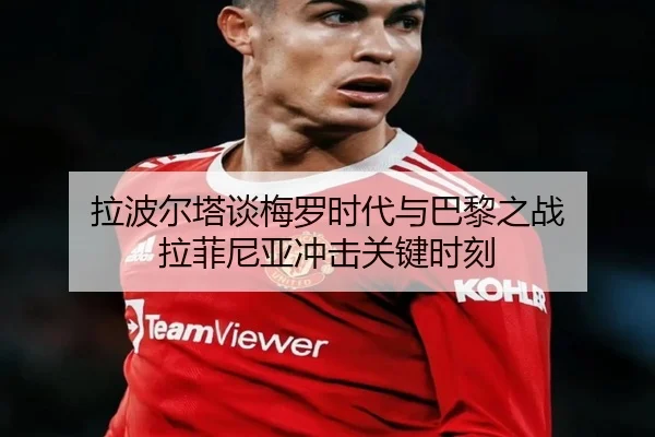 拉波尔塔谈梅罗时代与巴黎之战 拉菲尼亚冲击关键时刻