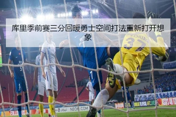库里季前赛三分回暖勇士空间打法重新打开想象
